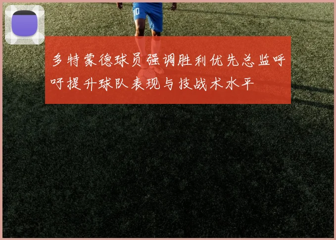 多特蒙德球员强调胜利优先总监呼吁提升球队表现与技战术水平