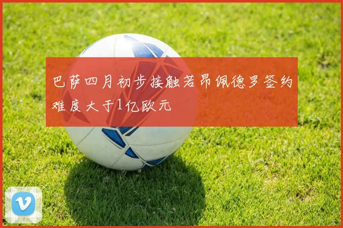 巴萨四月初步接触若昂佩德罗签约难度大于1亿欧元