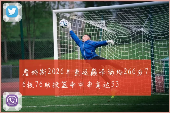 詹姆斯2026年重返巅峰场均266分76板76助投篮命中率高达53