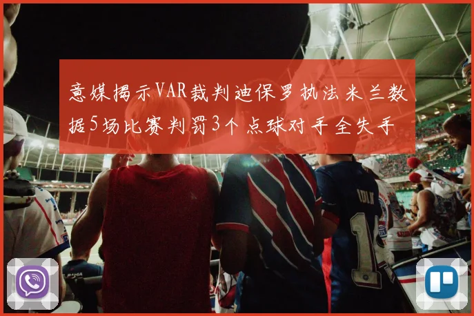 意媒揭示VAR裁判迪保罗执法米兰数据5场比赛判罚3个点球对手全失手