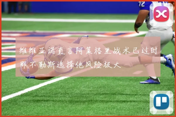 维维亚诺直言阿莱格里战术已过时那不勒斯选择他风险极大