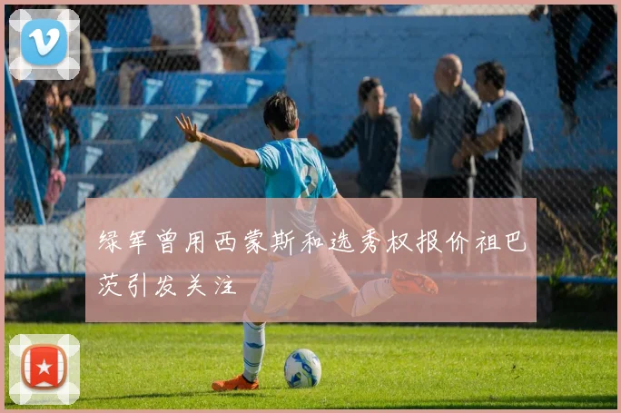 绿军曾用西蒙斯和选秀权报价祖巴茨引发关注