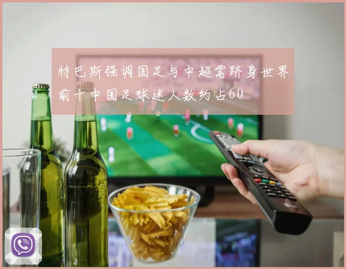 特巴斯强调国足与中超需跻身世界前十中国足球迷人数约占60