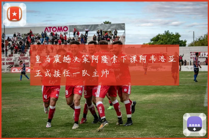 皇马震撼决策阿隆索下课阿韦洛亚正式接任一队主帅