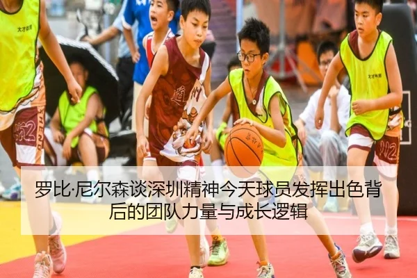 罗比·尼尔森谈深圳精神今天球员发挥出色背后的团队力量与成长逻辑